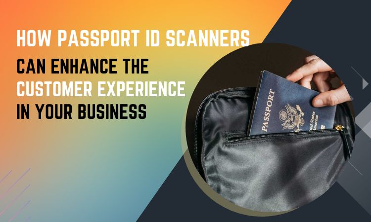 How Passport ID Scanners Can Enhance the Customer Experience in Your Business
